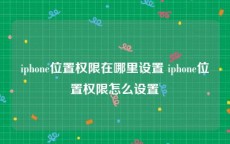 iphone位置权限在哪里设置 iphone位置权限怎么设置