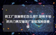 找工厂货源我们怎么找？你所不知的天门男女服装厂家批发购货要领