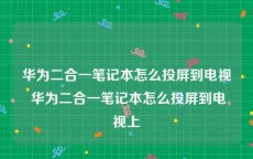 华为二合一笔记本怎么投屏到电视 华为二合一笔记本怎么投屏到电视上