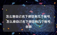 怎么查自己名下微信有几个账号 怎么查自己名下微信有几个账号余额