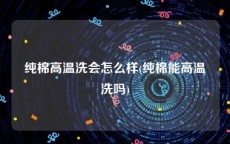 纯棉高温洗会怎么样(纯棉能高温洗吗)