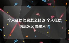 个人征信信息怎么修改 个人征信信息怎么修改不了