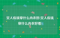 女人应该穿什么内衣好(女人应该穿什么内衣好看)