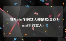 一般开mini车的女人都是啥(喜欢开mini车的女人)