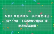 女装厂家直销批发一手货源怎样进货？介绍一下襄樊男女服装厂家批发购货渠道