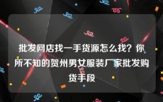 批发网店找一手货源怎么找？你所不知的贺州男女服装厂家批发购货手段