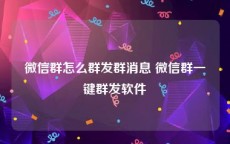 微信群怎么群发群消息 微信群一键群发软件