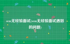 sem无经验面试(sem无经验面试遇到的问题)