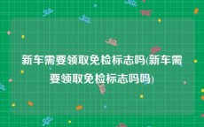 新车需要领取免检标志吗(新车需要领取免检标志吗吗)