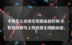 手机怎么连接无线路由器好用(手机如何拨号上网连接无线路由器)