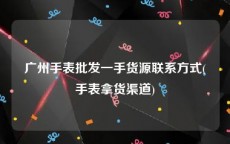 广州手表批发一手货源联系方式(手表拿货渠道)