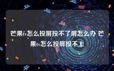 芒果tv怎么投屏投不了屏怎么办 芒果tv怎么投屏投不上