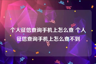 个人征信查询手机上怎么查 个人征信查询手机上怎么查不到