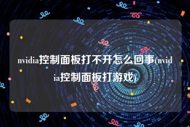 nvidia控制面板打不开怎么回事(nvidia控制面板打游戏)