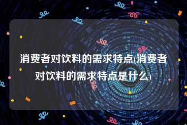 消费者对饮料的需求特点(消费者对饮料的需求特点是什么)