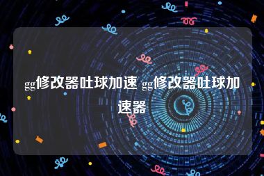 gg修改器吐球加速 gg修改器吐球加速器