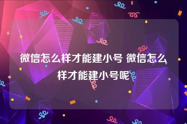 微信怎么样才能建小号 微信怎么样才能建小号呢