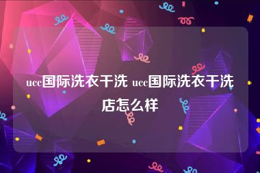 ucc国际洗衣干洗 ucc国际洗衣干洗店怎么样