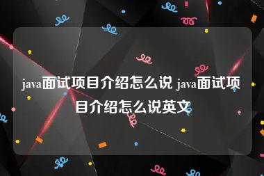 java面试项目介绍怎么说 java面试项目介绍怎么说英文