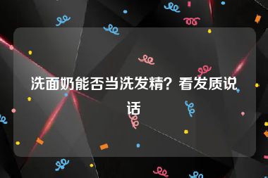 洗面奶能否当洗发精？看发质说话