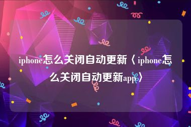 iphone怎么关闭自动更新〈iphone怎么关闭自动更新app〉