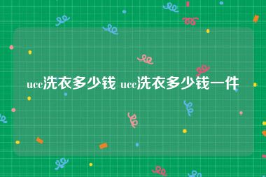 ucc洗衣多少钱 ucc洗衣多少钱一件