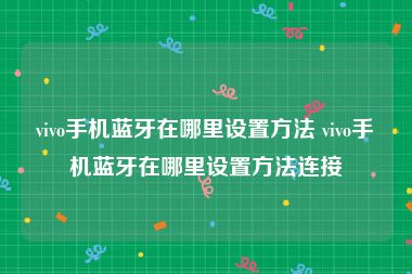 vivo手机蓝牙在哪里设置方法 vivo手机蓝牙在哪里设置方法连接