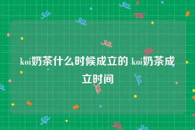 koi奶茶什么时候成立的 koi奶茶成立时间