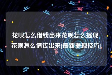 花呗怎么借钱出来花呗怎么提现 花呗怎么借钱出来[最新提现技巧]