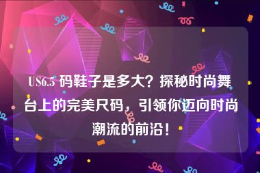 US6.5 码鞋子是多大？探秘时尚舞台上的完美尺码，引领你迈向时尚潮流的前沿！