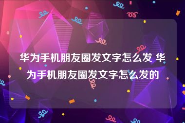 华为手机朋友圈发文字怎么发 华为手机朋友圈发文字怎么发的