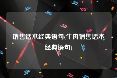 销售话术经典语句(牛肉销售话术经典语句)