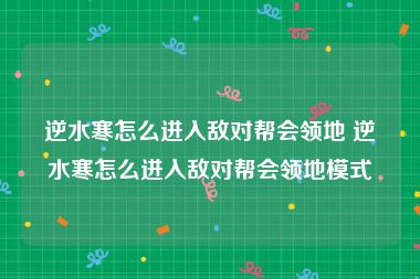 逆水寒怎么进入敌对帮会领地 逆水寒怎么进入敌对帮会领地模式