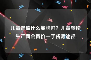 儿童餐椅什么品牌好？儿童餐椅生产商会员价一手货源途径