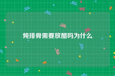 炖排骨需要放醋吗为什么