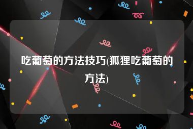 吃葡萄的方法技巧(狐狸吃葡萄的方法)