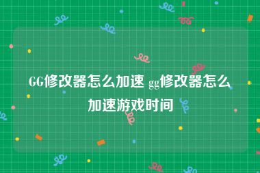 GG修改器怎么加速 gg修改器怎么加速游戏时间