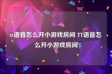 tt语音怎么开小游戏房间 TT语音怎么开小游戏房间