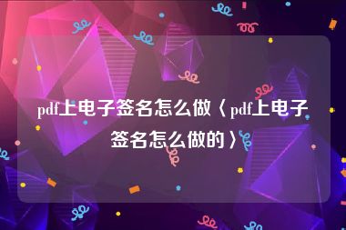 pdf上电子签名怎么做〈pdf上电子签名怎么做的〉