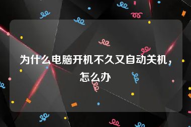 为什么电脑开机不久又自动关机，怎么办