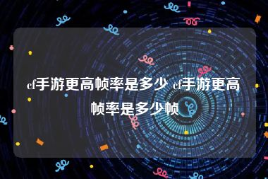 cf手游更高帧率是多少 cf手游更高帧率是多少帧