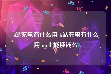 b站充电有什么用 b站充电有什么用 up主能换钱么