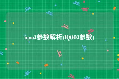 iqoo3参数解析(IQOO3参数)