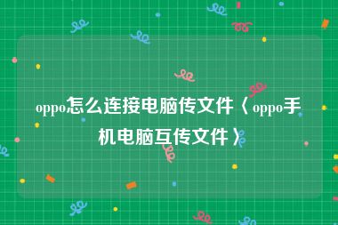 oppo怎么连接电脑传文件〈oppo手机电脑互传文件〉