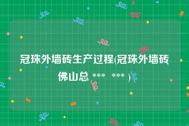 冠珠外墙砖生产过程(冠珠外墙砖佛山总 ***  *** )