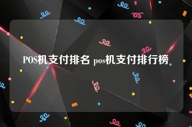 POS机支付排名 pos机支付排行榜