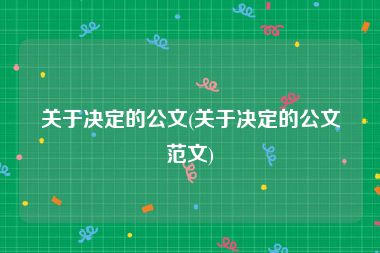 关于决定的公文(关于决定的公文范文)