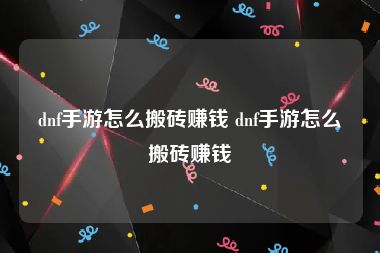 dnf手游怎么搬砖赚钱 dnf手游怎么搬砖赚钱