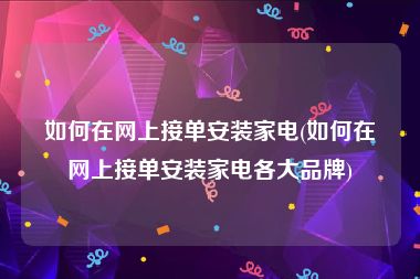 如何在网上接单安装家电(如何在网上接单安装家电各大品牌)