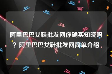 阿里巴巴女鞋批发网你确实知晓吗？阿里巴巴女鞋批发网简单介绍